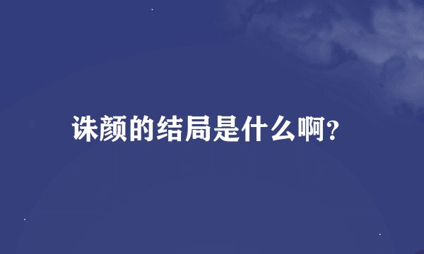 诛颜的结局是什么啊？