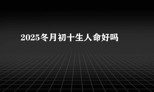 2025冬月初十生人命好吗