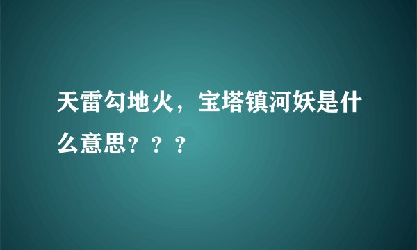 天雷勾地火,宝塔镇河妖是什么意思???