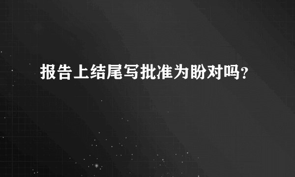 报告上结尾写批准为盼对吗？