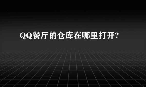 QQ餐厅的仓库在哪里打开?