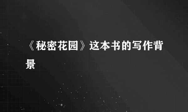 《秘密花园》这本书的写作背景