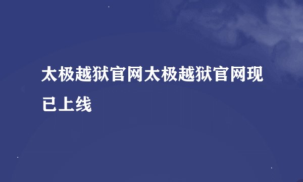 太极越狱官网太极越狱官网现已上线