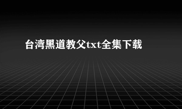 台湾黑道教父txt全集下载