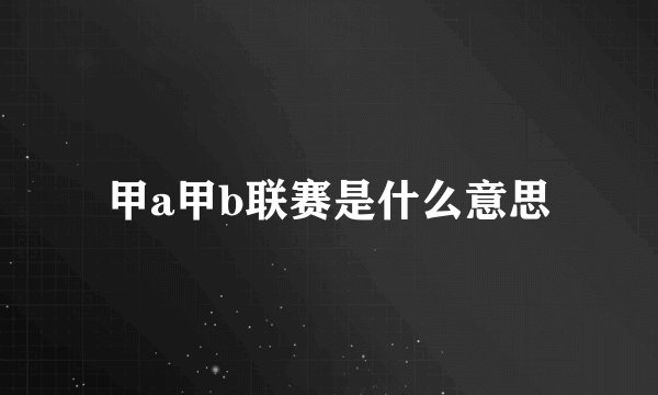 甲a甲b联赛是什么意思
