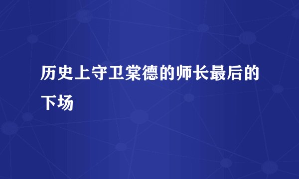 历史上守卫棠德的师长最后的下场
