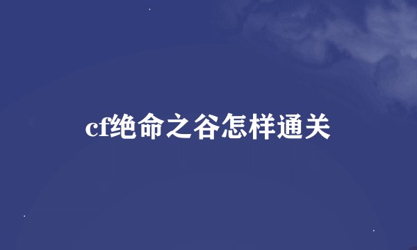 cf绝命之谷怎样通关