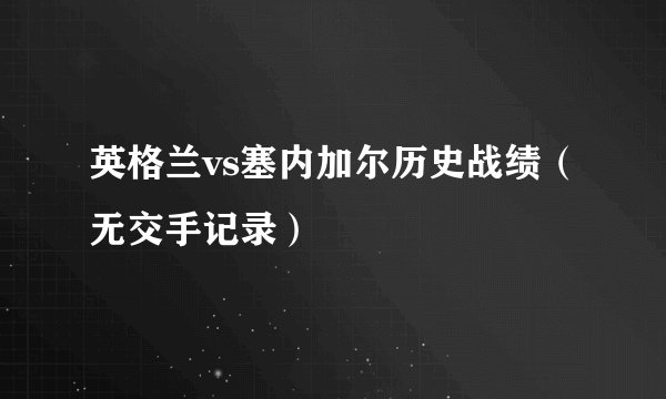 英格兰vs塞内加尔历史战绩（无交手记录）