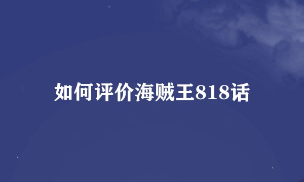 如何评价海贼王818话