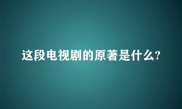 这段电视剧的原著是什么?