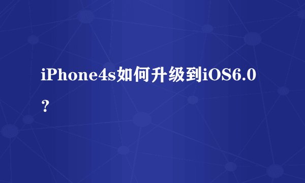 iPhone4s如何升级到iOS6.0?