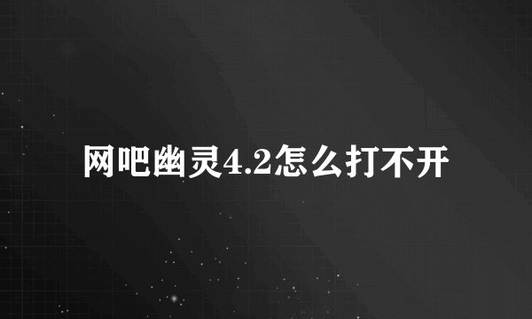 网吧幽灵4.2怎么打不开
