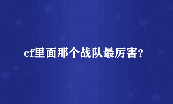 cf里面那个战队最厉害?