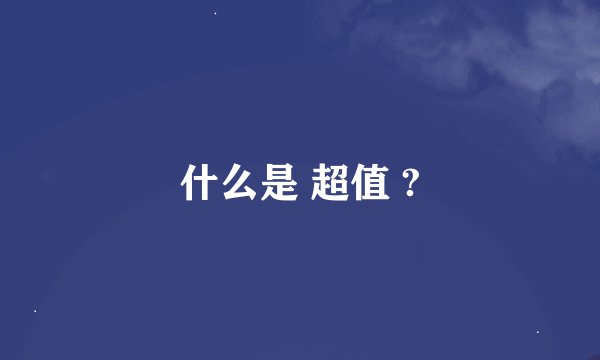 什么是 超值 ?