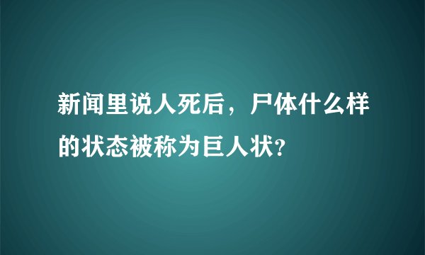 新闻里说人死后，尸体什么样的状态被称为巨人状？