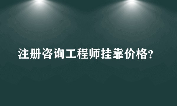 注册咨询工程师挂靠价格？