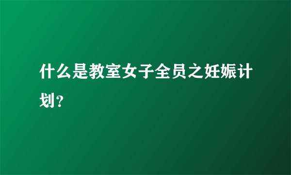 什么是教室女子全员之妊娠计划？