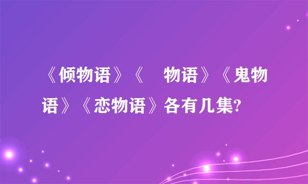 《倾物语》《囮物语》《鬼物语》《恋物语》各有几集?