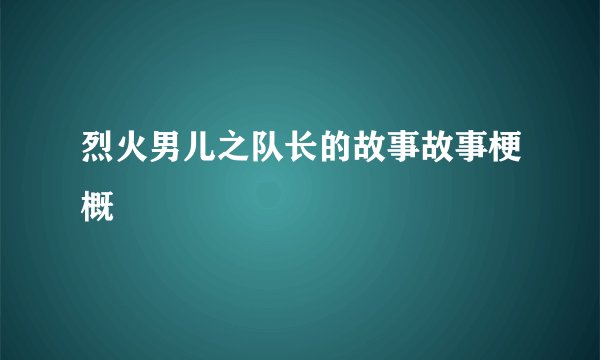 烈火男儿之队长的故事故事梗概