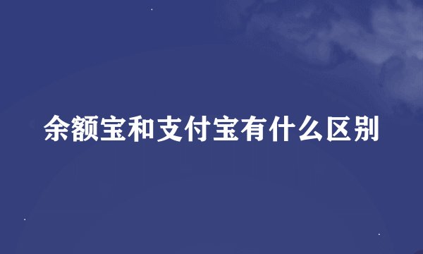 余额宝和支付宝有什么区别