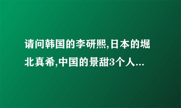 请问韩国的李研熙,日本的堀北真希,中国的景甜3个人中谁最漂亮,3个都是我最喜欢的!