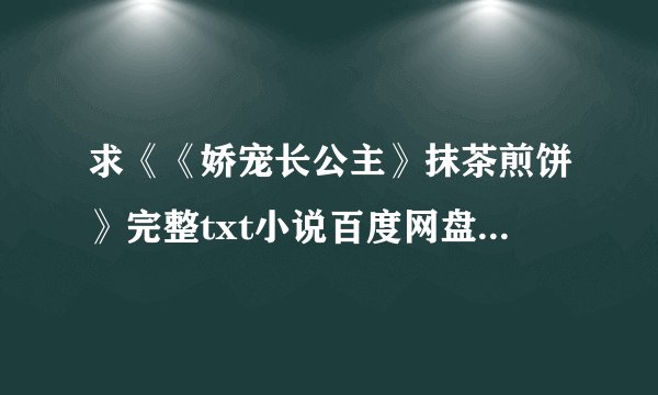 求《《娇宠长公主》抹茶煎饼》完整txt小说百度网盘下载链接