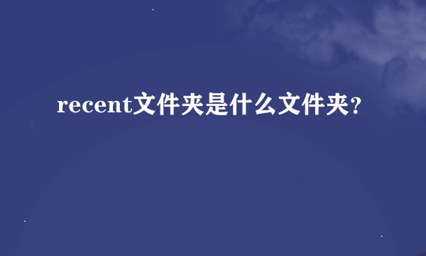 recent文件夹是什么文件夹?