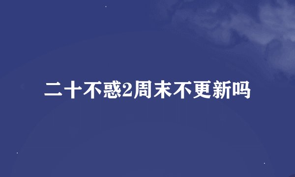 二十不惑2周末不更新吗