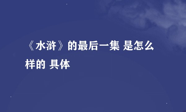《水浒》的最后一集 是怎么样的 具体
