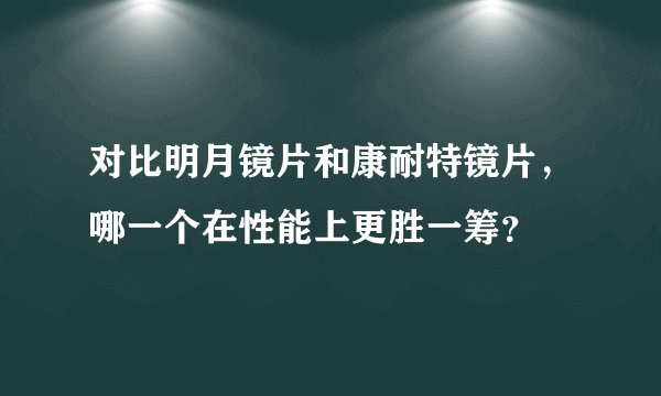 对比明月镜片和康耐特镜片，哪一个在性能上更胜一筹？