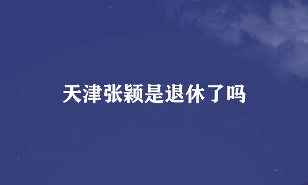 天津张颖是退休了吗
