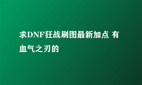 求DNF狂战刷图最新加点 有 血气之刃的
