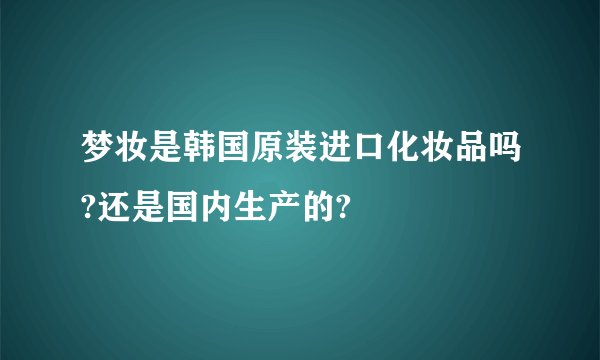 梦妆是韩国原装进口化妆品吗?还是国内生产的?