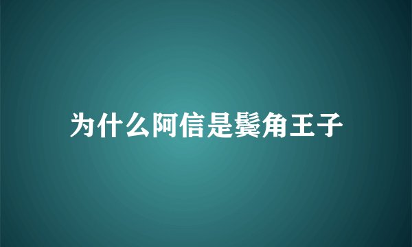为什么阿信是鬓角王子