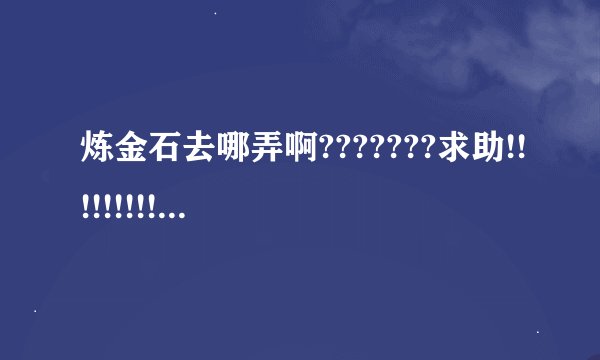 炼金石去哪弄啊???????求助!!!!!!!!!!!!!!!!?