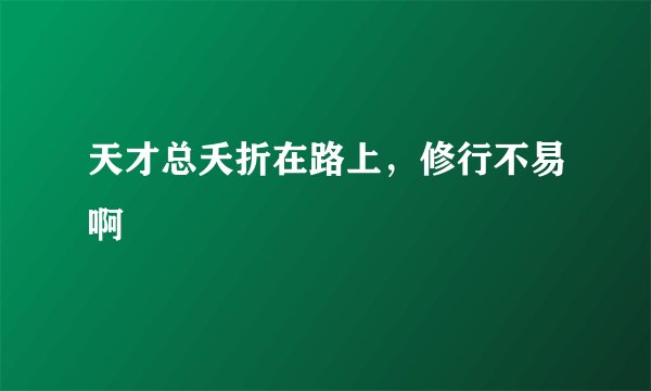 天才总夭折在路上,修行不易啊