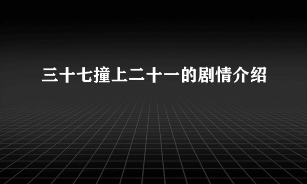 三十七撞上二十一的剧情介绍