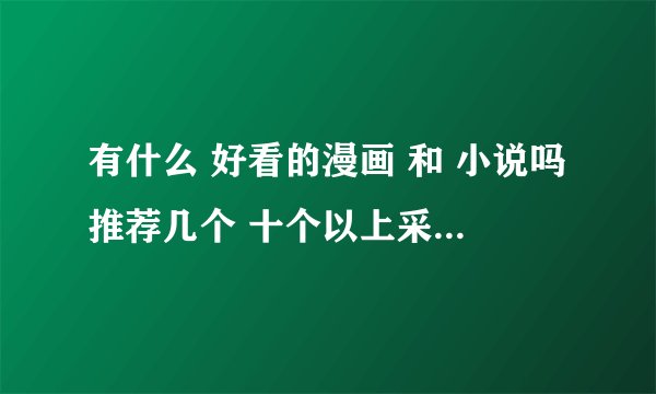 有什么 好看的漫画 和 小说吗推荐几个 十个以上采纳 漫画要国产的