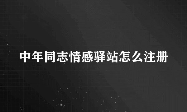 中年同志情感驿站怎么注册