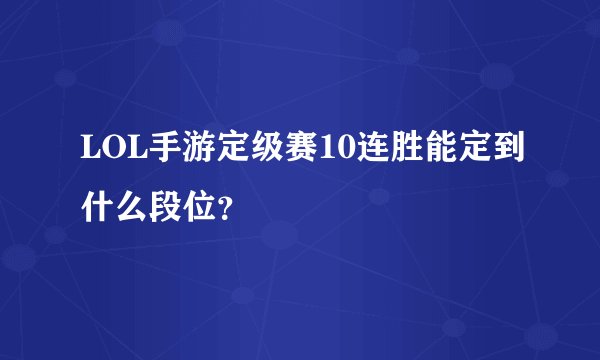 LOL手游定级赛10连胜能定到什么段位?