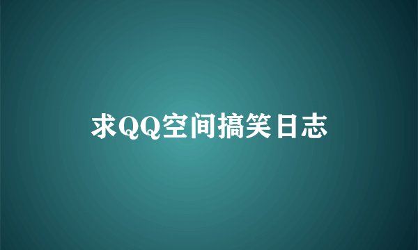 求QQ空间搞笑日志