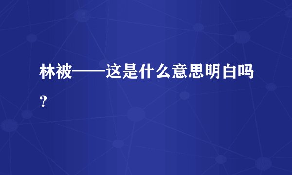 林被——这是什么意思明白吗?