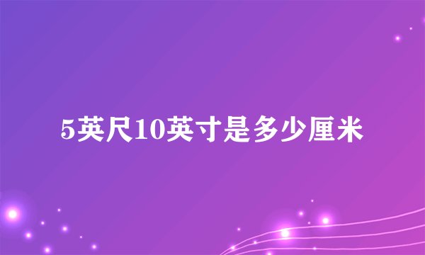 5英尺10英寸是多少厘米