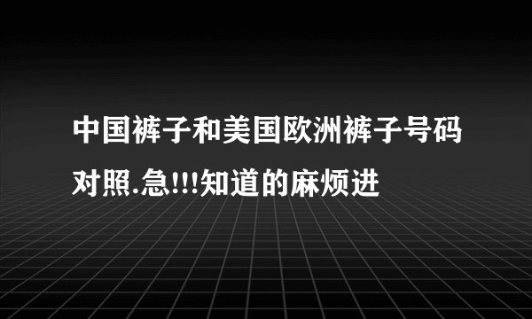 中国裤子和美国欧洲裤子号码对照.急!!!知道的麻烦进