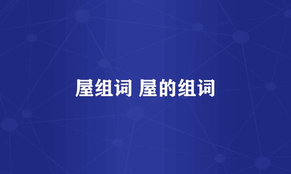 屋组词 屋的组词
