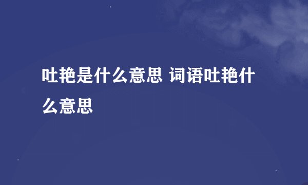 吐艳是什么意思 词语吐艳什么意思
