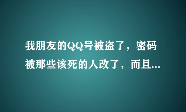 我朋友的QQ号被盗了,密码被那些该死的人改了,而且保密问题的答案也忘了,他该怎么找回密码呢?
