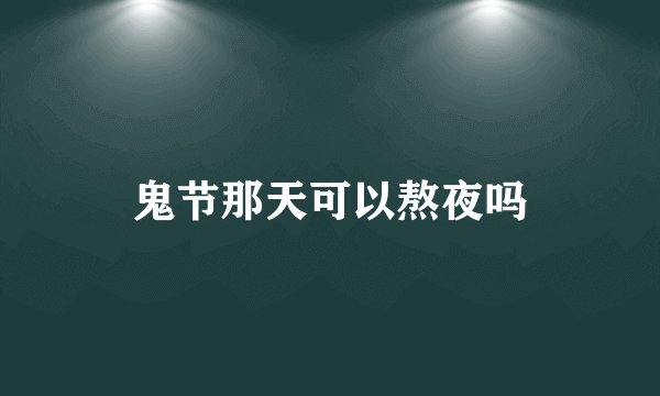 鬼节那天可以熬夜吗