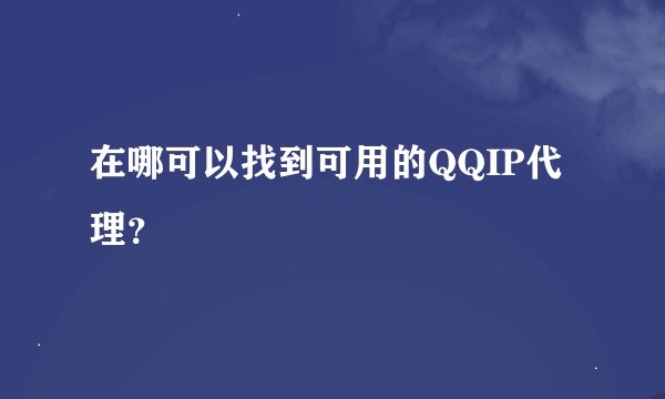 在哪可以找到可用的QQIP代理？