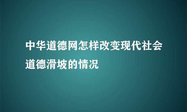 中华道德网怎样改变现代社会道德滑坡的情况